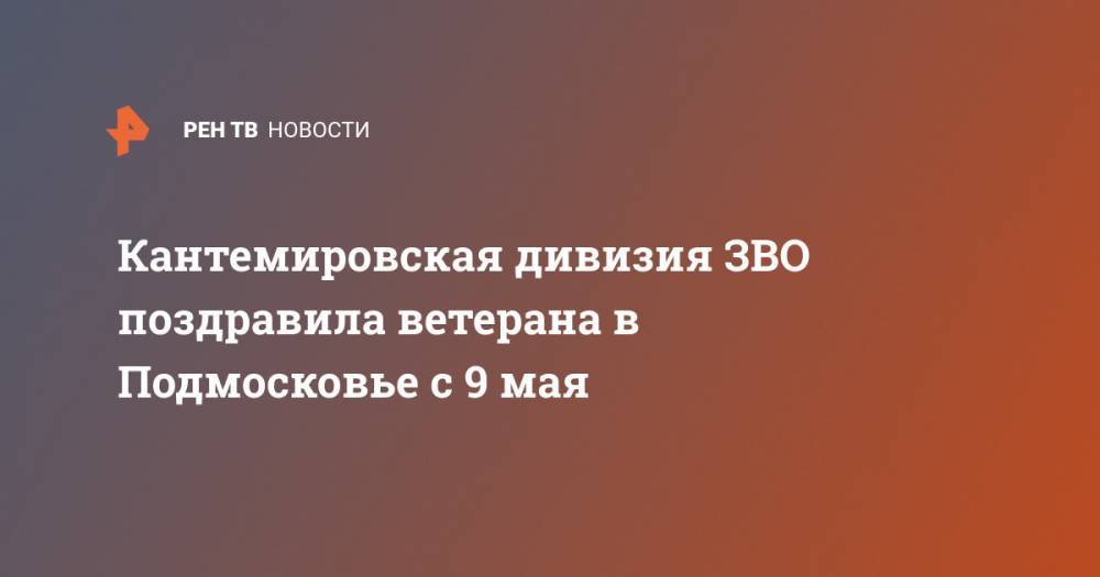 Кантемировская дивизия ЗВО поздравила ветерана в Подмосковье с 9 мая