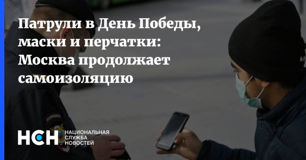 Патрули в День Победы, маски и перчатки: Москва продолжает самоизоляцию