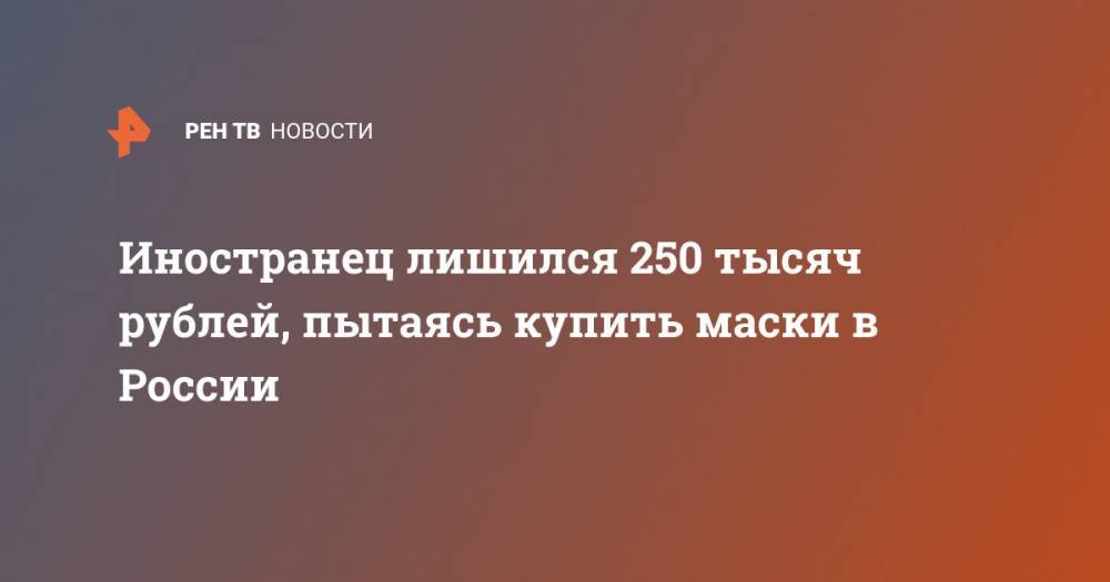 Иностранец лишился 250 тысяч рублей, пытаясь купить маски в России