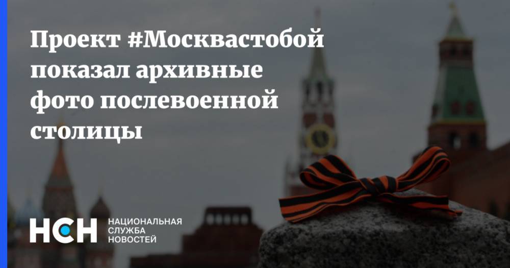 Проект #Москвастобой показал архивные фото послевоенной столицы