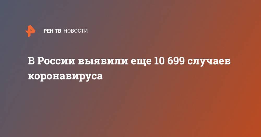 В России выявили еще 10 699 случаев коронавируса