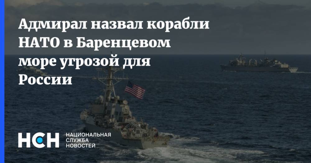 Адмирал назвал корабли НАТО в Баренцевом море угрозой для России