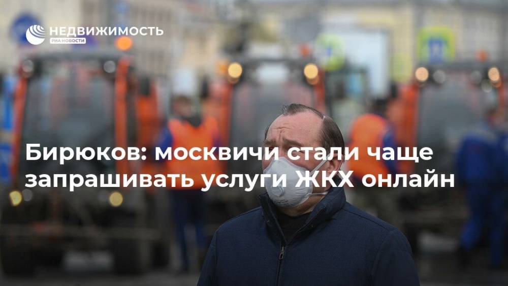 Бирюков: москвичи стали чаще запрашивать услуги ЖКХ онлайн