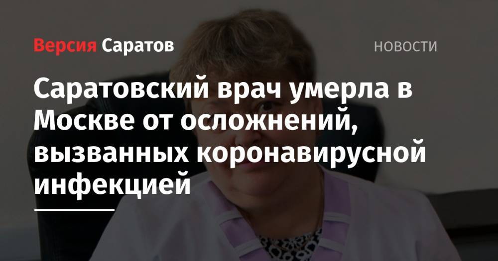 Саратовский врач умерла в Москве от осложнений, вызванных коронавирусной инфекцией