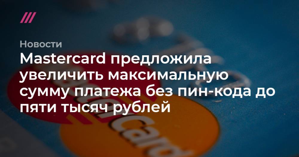Mastercard предложила увеличить максимальную сумму платежа без пин-кода до пяти тысяч рублей
