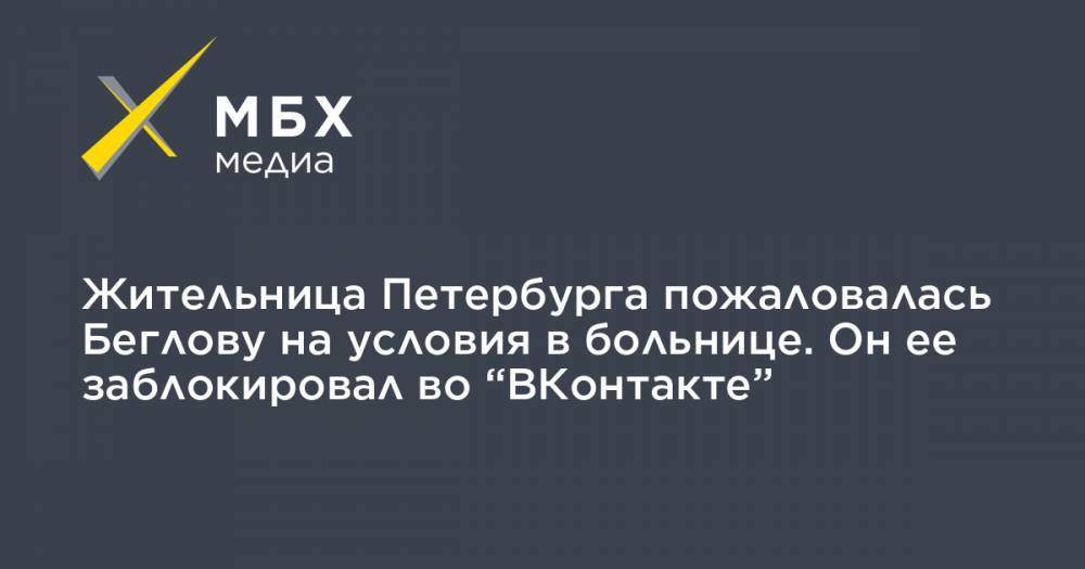 Жительница Петербурга пожаловалась Беглову на условия в больнице. Он ее заблокировал во “ВКонтакте”