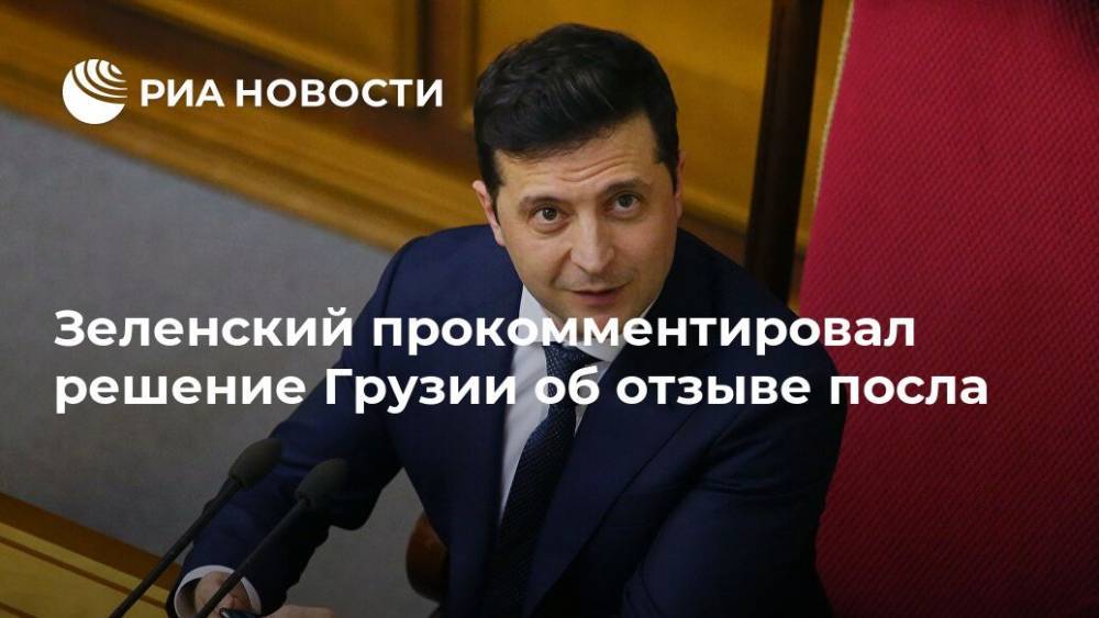 Зеленский прокомментировал решение Грузии об отзыве посла