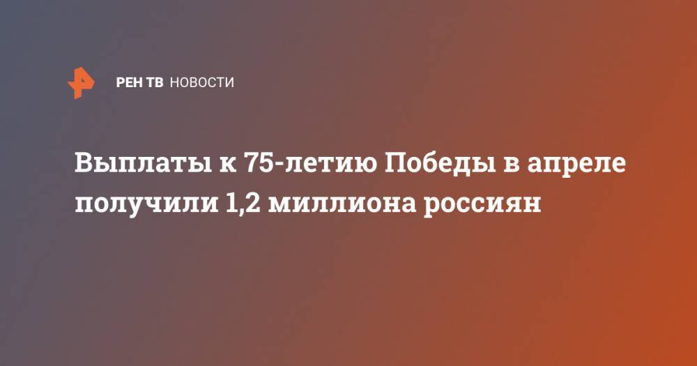 Выплаты к 75-летию Победы в апреле получили 1,2 миллиона россиян