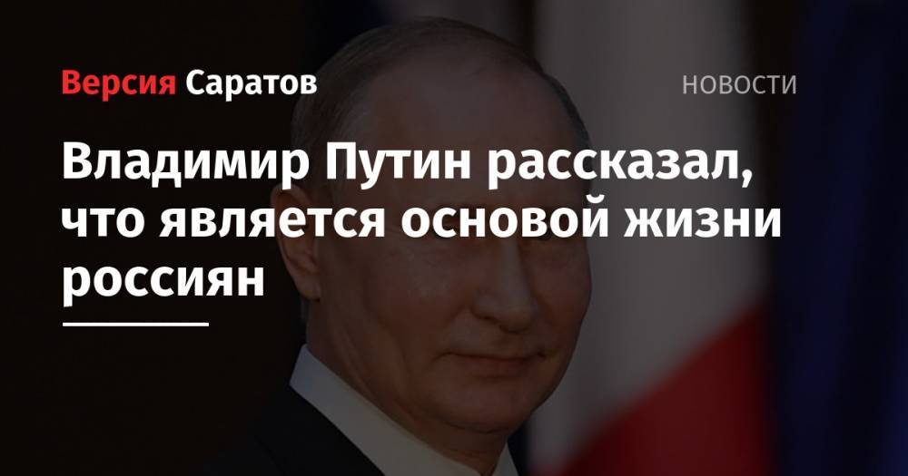 Владимир Путин рассказал, что является основой жизни россиян