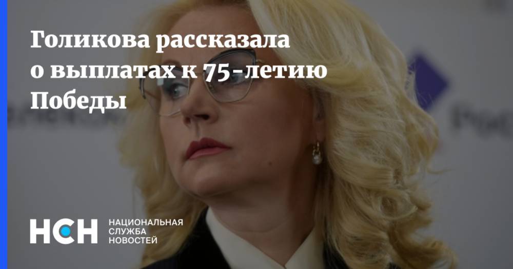 Голикова рассказала о выплатах к 75-летию Победы