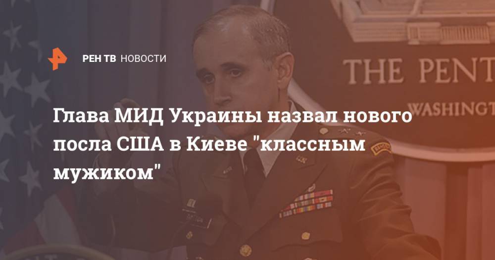 Глава МИД Украины назвал нового посла США в Киеве "классным мужиком"