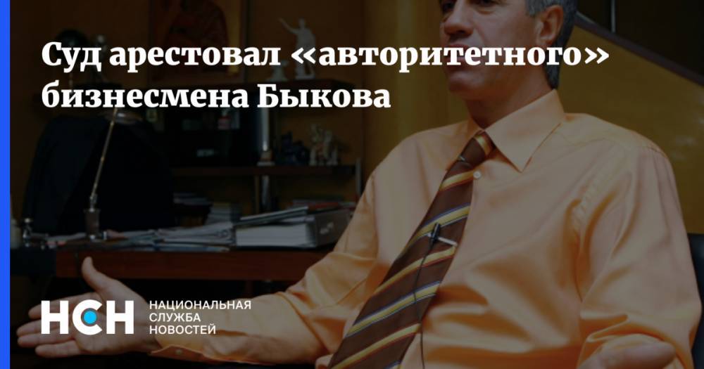 Суд арестовал «авторитетного» бизнесмена Быкова
