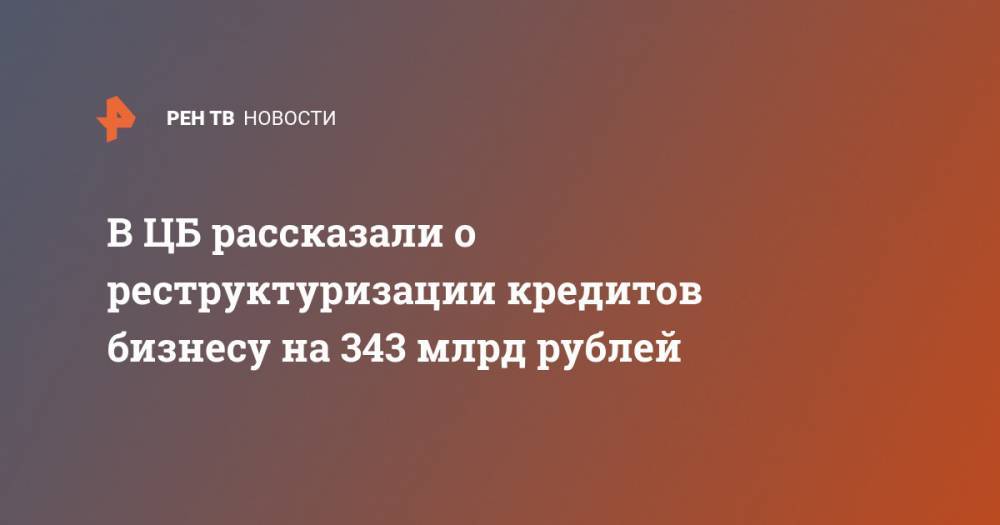 В ЦБ рассказали о реструктуризации кредитов бизнесу на 343 млрд рублей