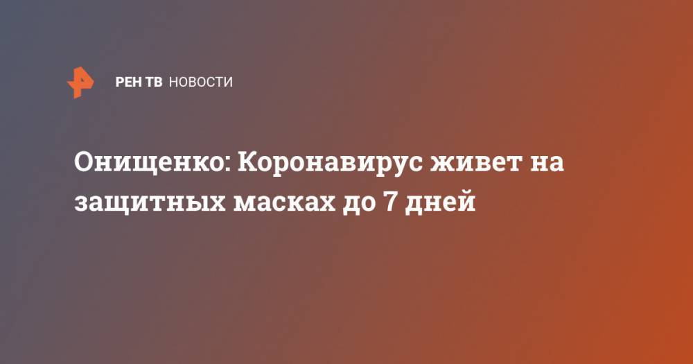 Онищенко: Коронавирус живет на защитных масках до 7 дней