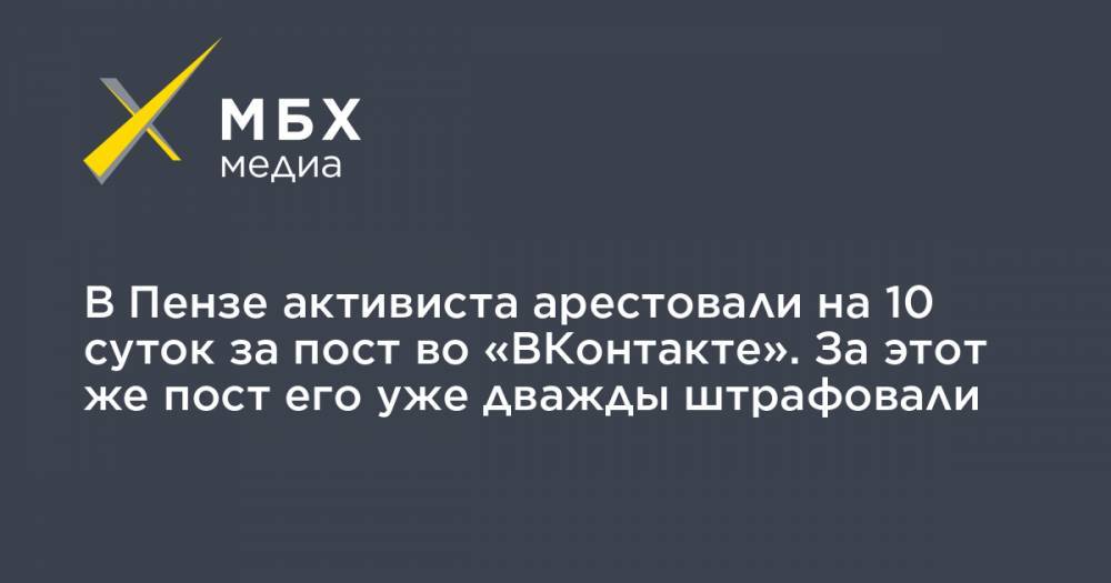 В Пензе активиста арестовали на 10 суток за пост во «ВКонтакте». За этот же пост его уже дважды штрафовали