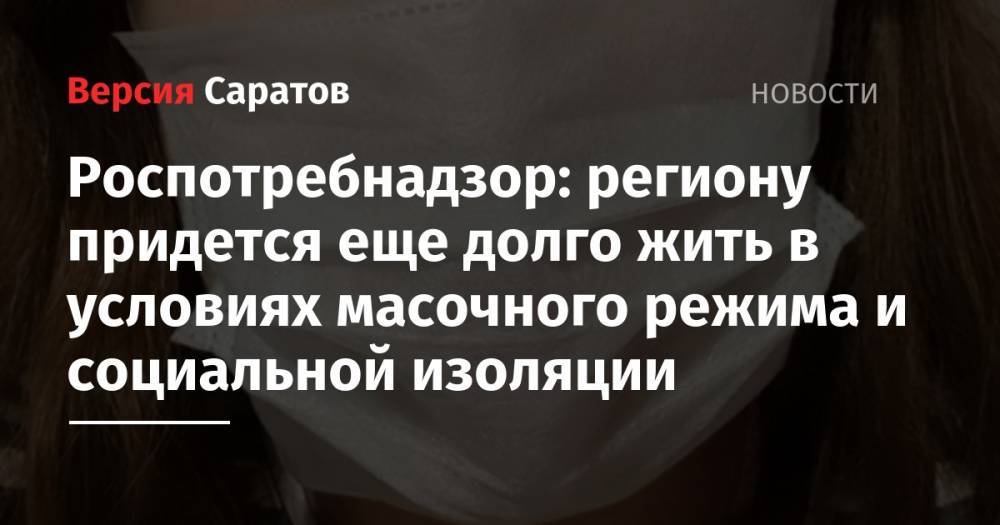 Роспотребнадзор: региону придется еще долго жить в условиях масочного режима и социальной изоляции