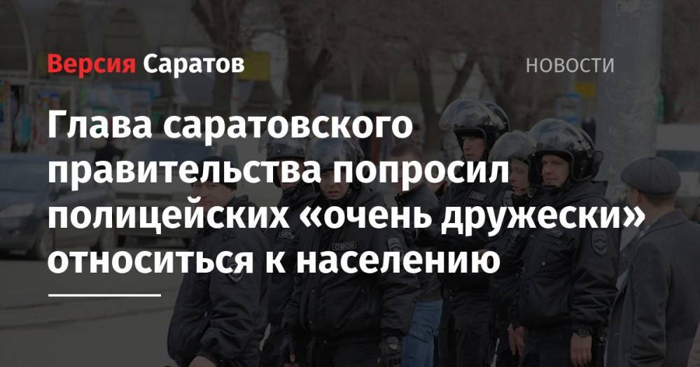 Глава саратовского правительства попросил полицейских «очень дружески» относиться к населению