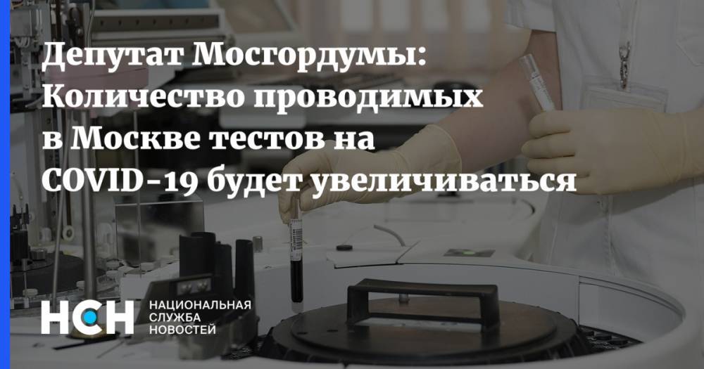 Депутат Мосгордумы: Количество проводимых в Москве тестов на COVID-19 будет увеличиваться