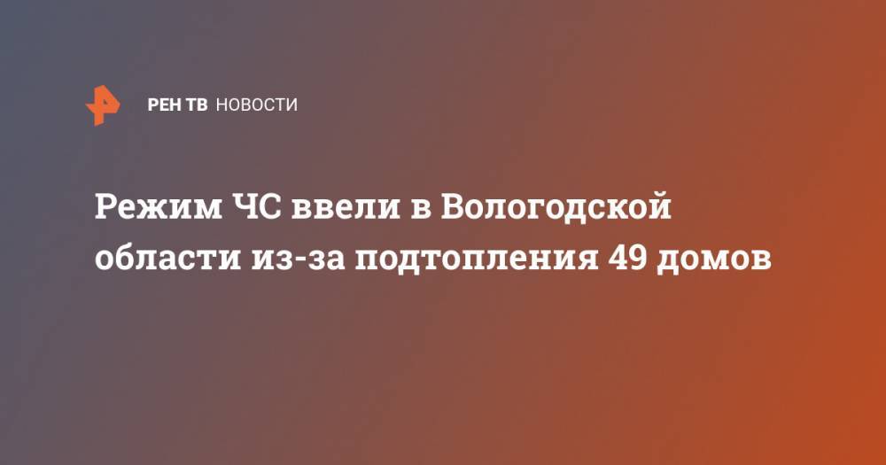 Режим ЧС ввели в Вологодской области из-за подтопления 49 домов