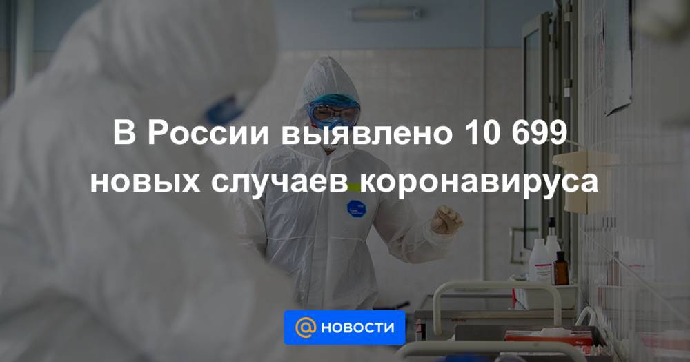 В России выявлено 10 699 новых случаев коронавируса