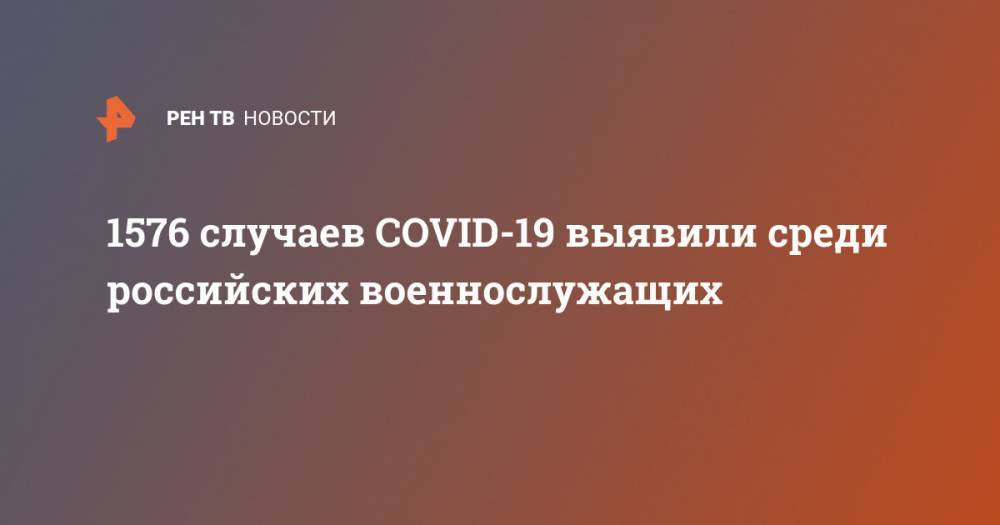 1576 случаев COVID-19 выявили среди российских военнослужащих