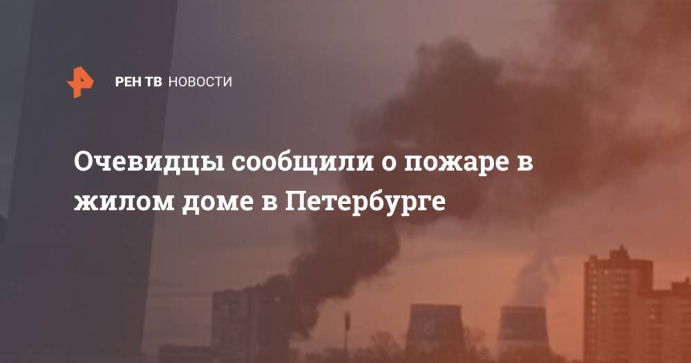 Очевидцы сообщили о пожаре в жилом доме в Петербурге