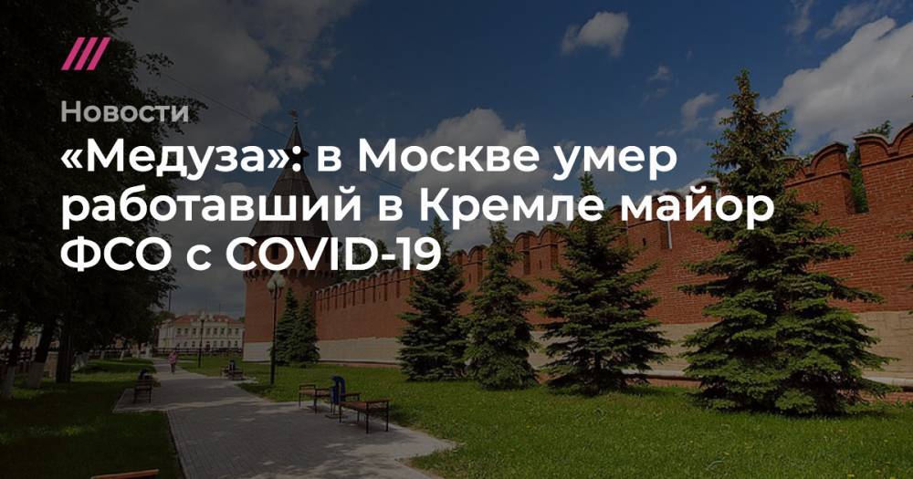 «Медуза»: в Москве умер работавший в Кремле майор ФСО с COVID-19