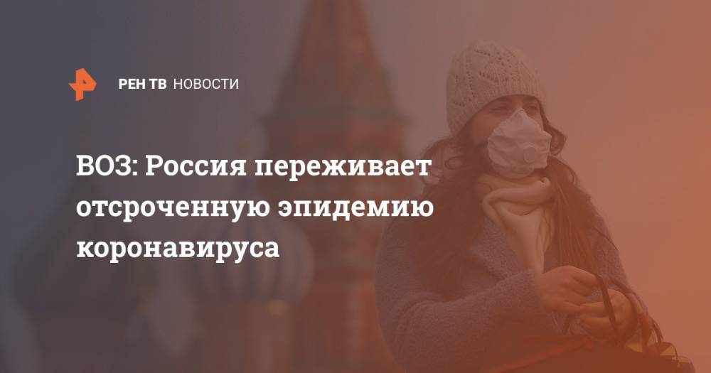 ВОЗ: Россия переживает отсроченную эпидемию коронавируса