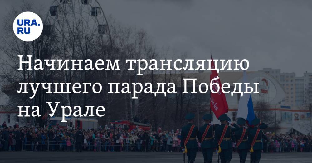Начинаем трансляцию лучшего парада Победы на Урале. Присоединяйтесь
