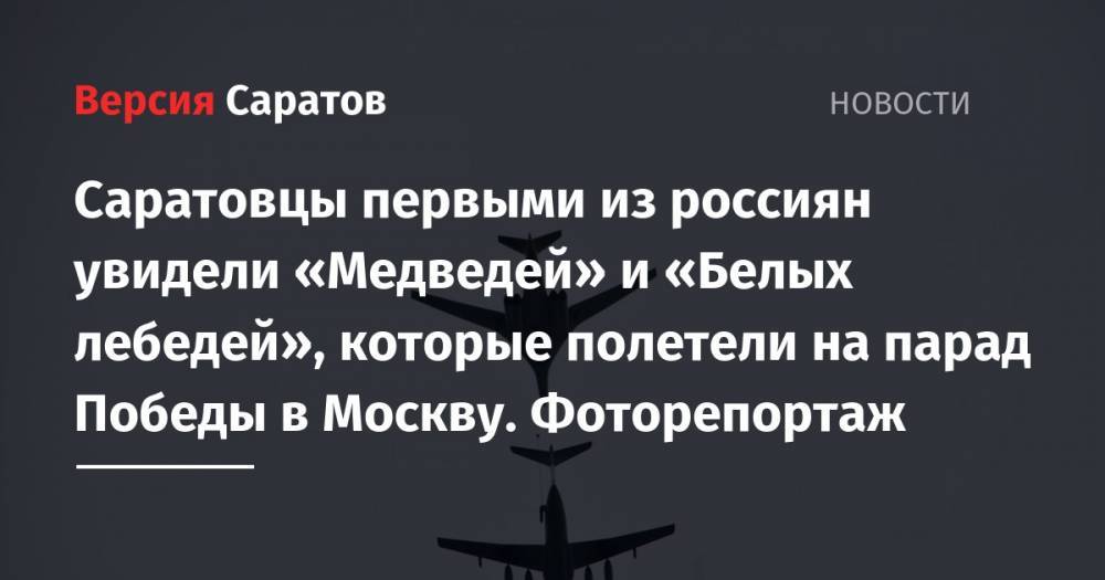 Саратовцы первыми из россиян увидели «Медведей» и «Белых лебедей», которые полетели на парад Победы в Москву. Фоторепортаж
