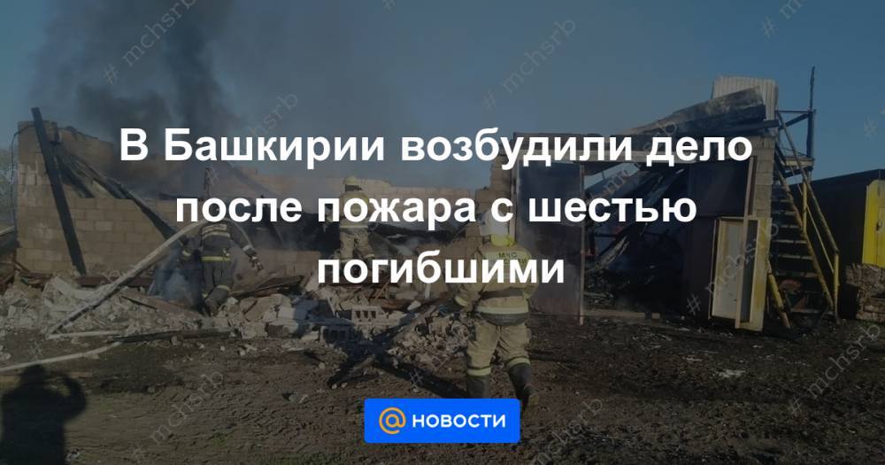 В Башкирии возбудили дело после пожара с шестью погибшими