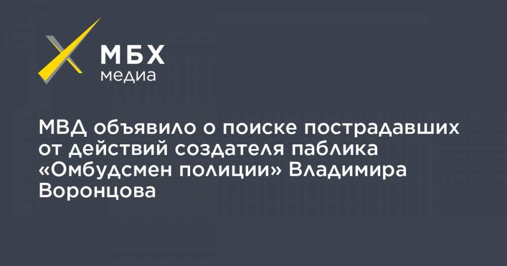 МВД объявило о поиске пострадавших от действий создателя паблика «Омбудсмен полиции» Владимира Воронцова