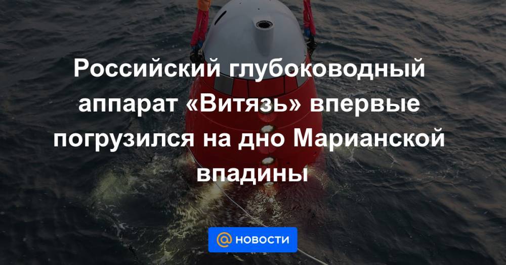 Российский глубоководный аппарат «Витязь» впервые погрузился на дно Марианской впадины