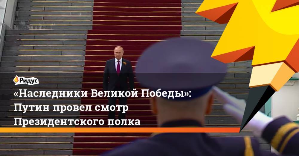 «Наследники Великой Победы»: Путин провел смотр Президентского полка