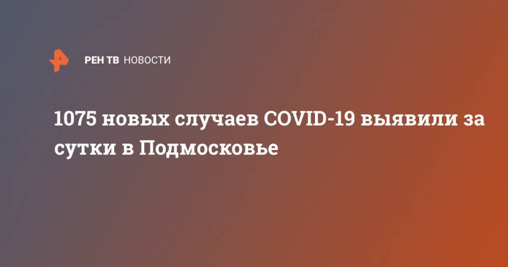 1075 новых случаев COVID-19 выявили за сутки в Подмосковье