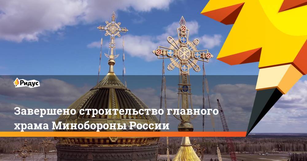 Завершено строительство главного храма Минобороны России