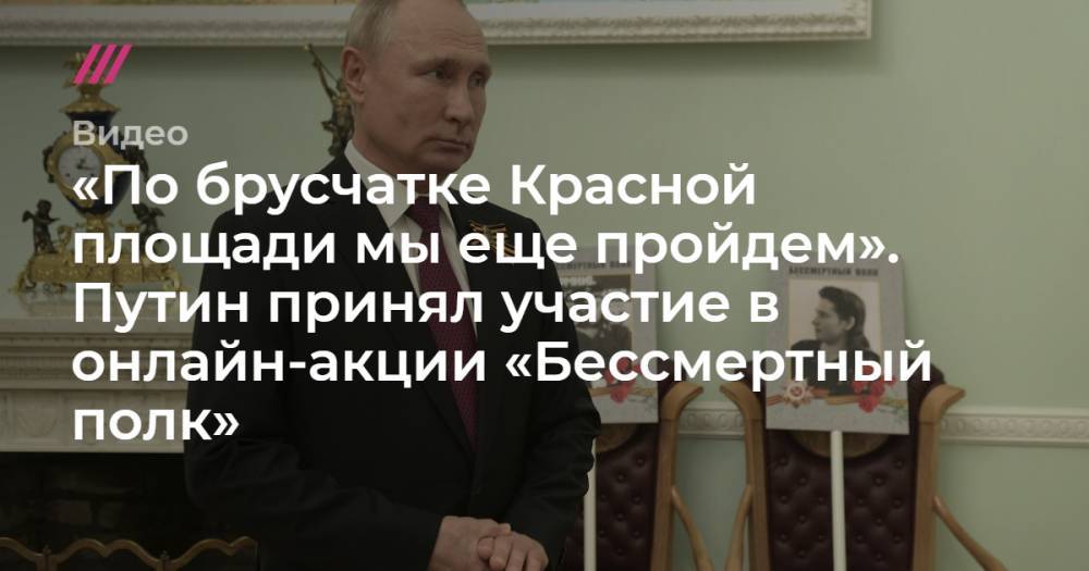 «По брусчатке Красной площади мы еще пройдем». Путин принял участие в онлайн-акции «Бессмертный полк».
