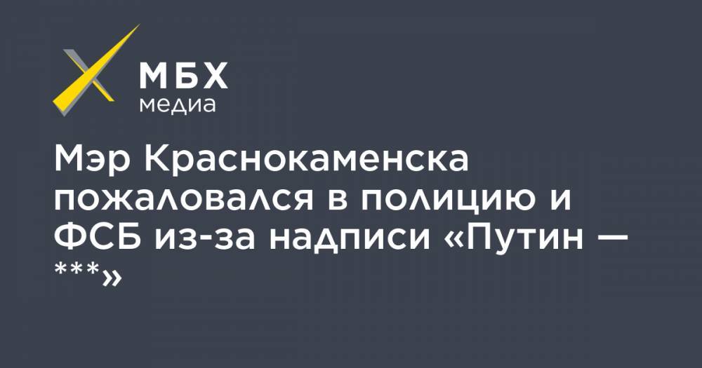 Мэр Краснокаменска пожаловался в полицию и ФСБ из-за надписи «Путин — ***»
