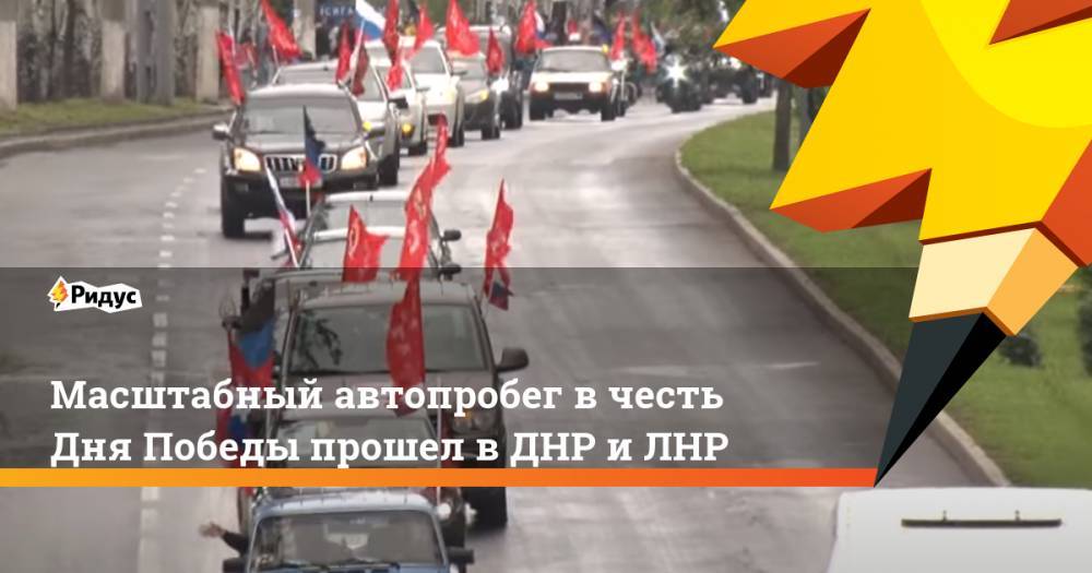 Масштабный автопробег в честь Дня Победы прошел в ДНР и ЛНР