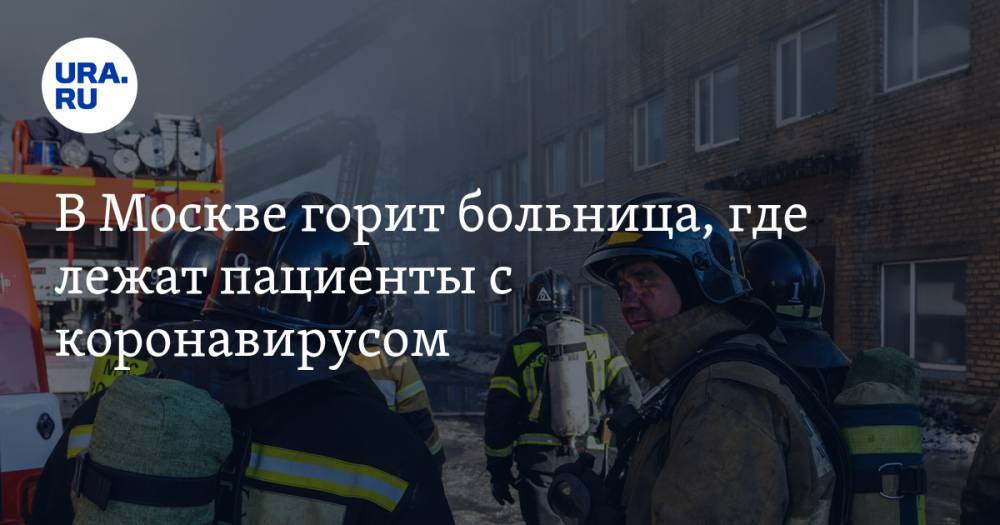 В Москве горит больница, где лежат пациенты с коронавирусом. ВИДЕО