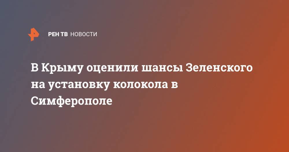 В Крыму оценили шансы Зеленского на установку колокола в Симферополе