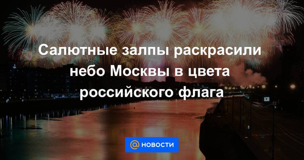 Салютные залпы раскрасили небо Москвы в цвета российского флага