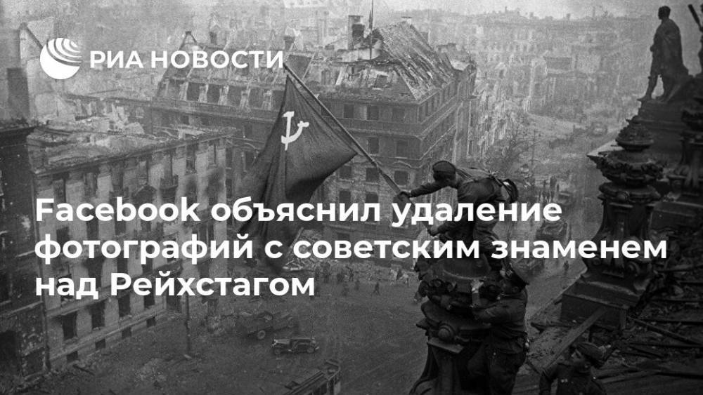 Facebook объяснил удаление фотографий с советским знаменем над Рейхстагом