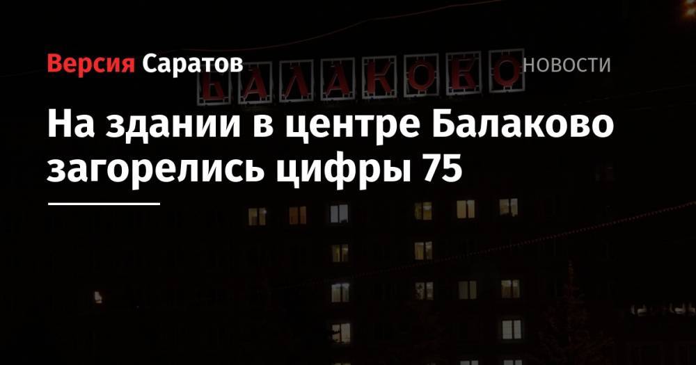 На здании в центре Балаково загорелись цифры 75