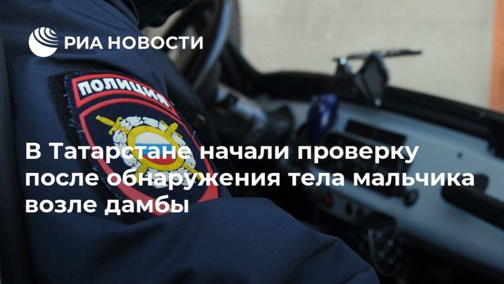 В Татарстане начали проверку после обнаружения тела мальчика возле дамбы