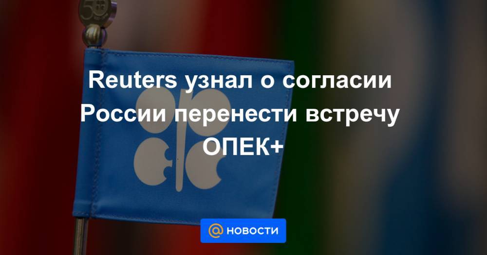 Reuters узнал о согласии России перенести встречу ОПЕК+