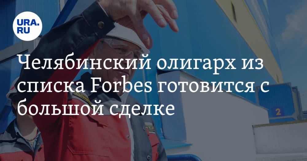 Челябинский олигарх из списка Forbes готовится с большой сделке