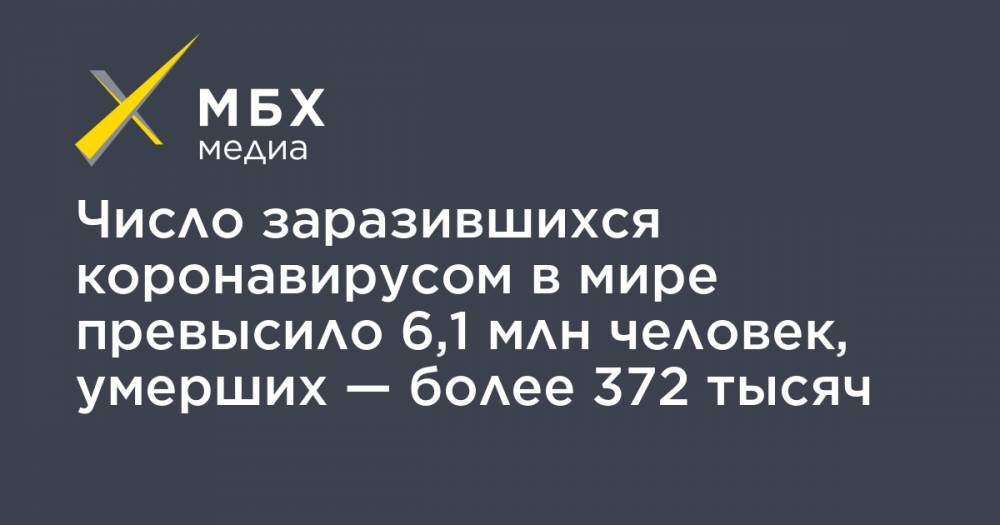 Число заразившихся коронавирусом в мире превысило 6,1 млн человек, умерших — более 372 тысяч