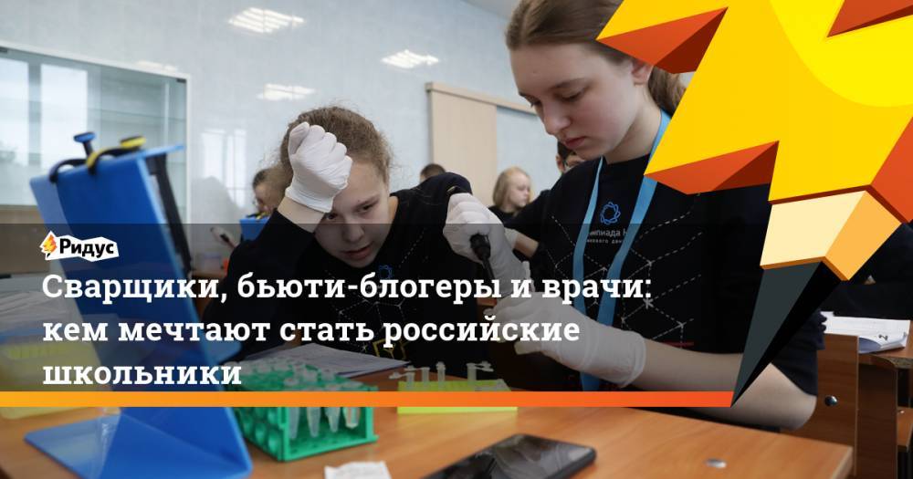 Сварщики, бьюти-блогеры иврачи: кем мечтают стать российские школьники