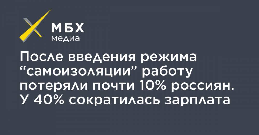 После введения режима “самоизоляции” работу потеряли почти 10% россиян. У 40% сократилась зарплата